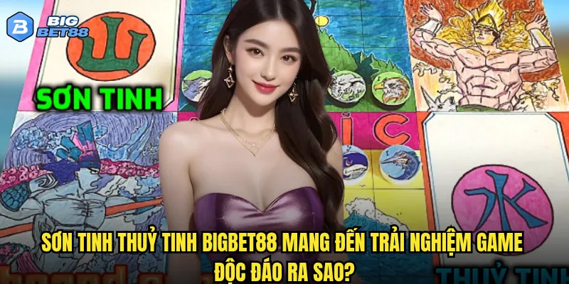 Huyền thoại Sơn tinh Thuỷ tinh có được tái hiện chân thực trên Bigbet88? 3 Sơn tinh Thuỷ tinh Bigbet88 mang đến trải nghiệm game độc đáo ra sao?