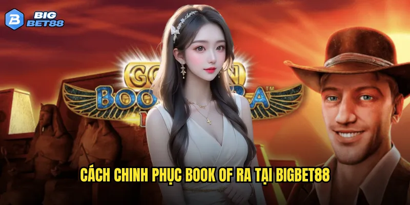 Book of Ra Bigbet88 có phải là kho báu cho người chơi slot? 3 Cách chinh phục Book of Ra tại Bigbet88