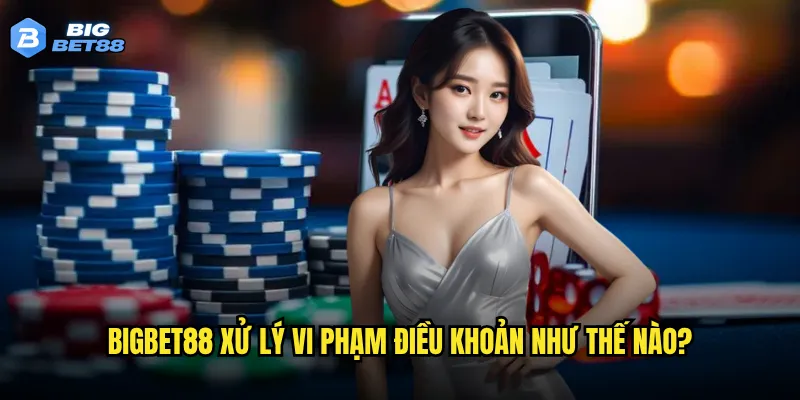 Điều khoản điều kiện của Bigbet88 có những quy định gì người chơi cần biết? 2 Bigbet88 xử lý vi phạm điều khoản như thế nào?