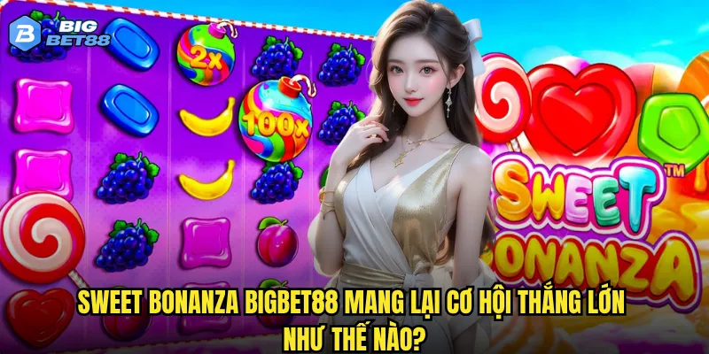 Sweet Bonanza Bigbet88 mang lại cơ hội thắng lớn như thế nào?