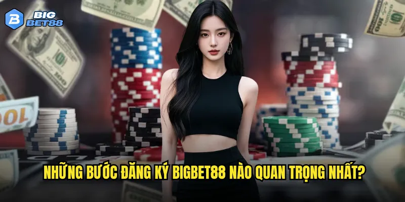 Quy trình đăng ký Bigbet88 có thực sự đơn giản như lời đồn? 2 Những bước đăng ký Bigbet88 nào quan trọng nhất?