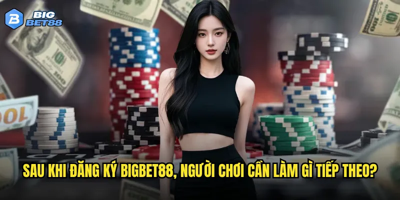 Quy trình đăng ký Bigbet88 có thực sự đơn giản như lời đồn? 3 Sau khi đăng ký Bigbet88, người chơi cần làm gì tiếp theo?