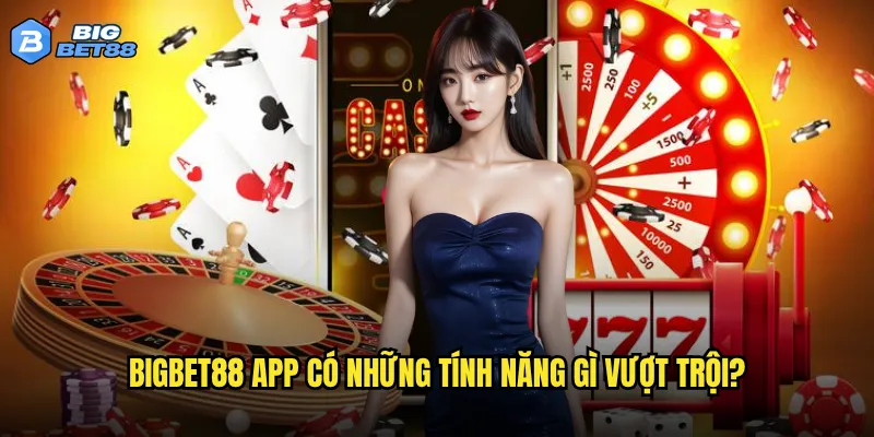 Bigbet88 app có những tính năng gì vượt trội?