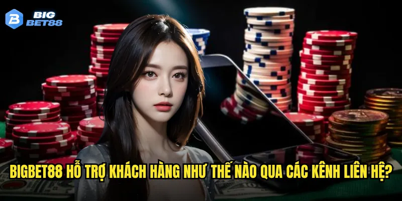 Làm thế nào để liên hệ với Bigbet88 một cách nhanh chóng và hiệu quả? 2 Bigbet88 hỗ trợ khách hàng như thế nào qua các kênh liên hệ?